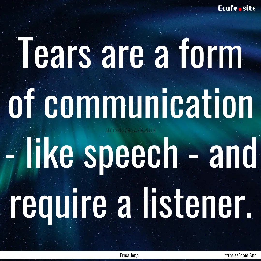 Tears are a form of communication - like.... : Quote by Erica Jong