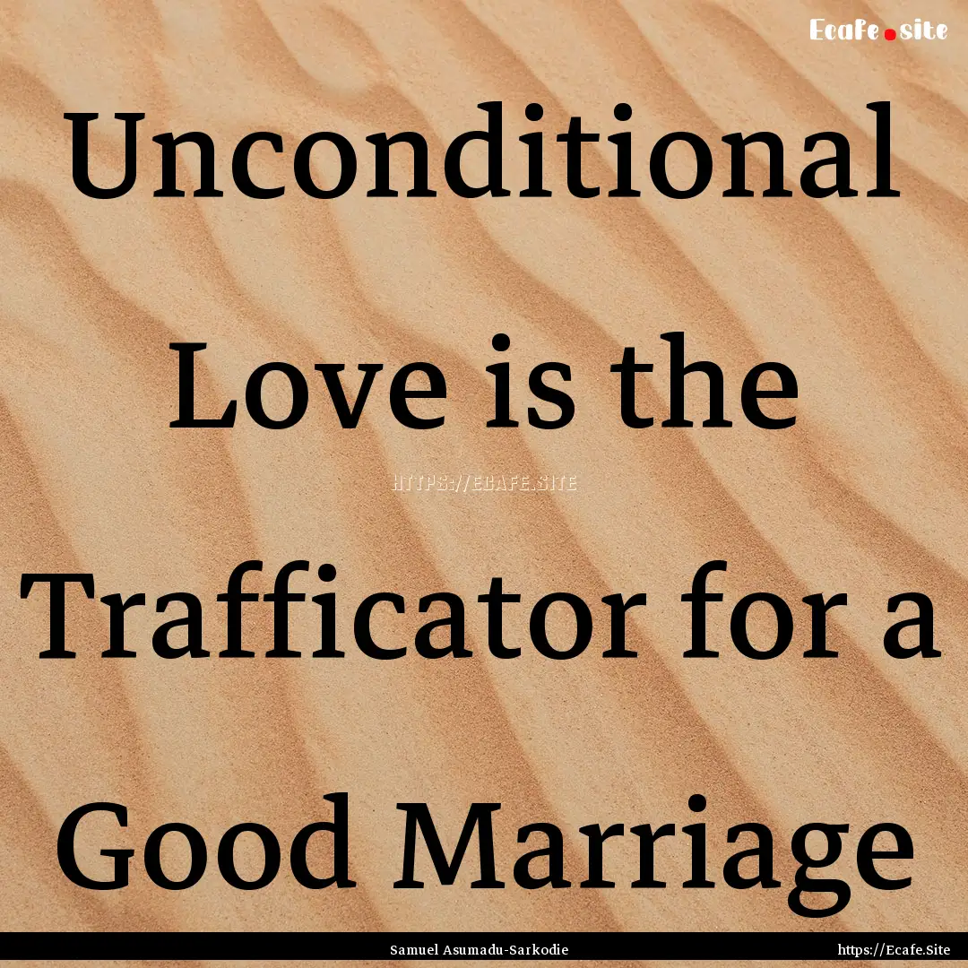 Unconditional Love is the Trafficator for.... : Quote by Samuel Asumadu-Sarkodie