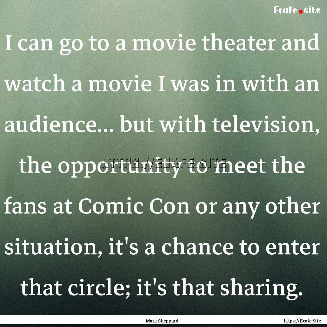 I can go to a movie theater and watch a movie.... : Quote by Mark Sheppard