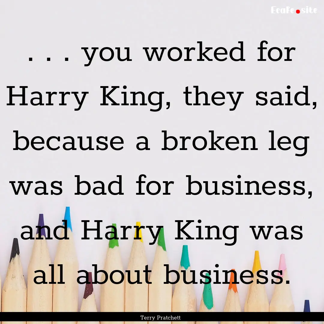 . . . you worked for Harry King, they said,.... : Quote by Terry Pratchett