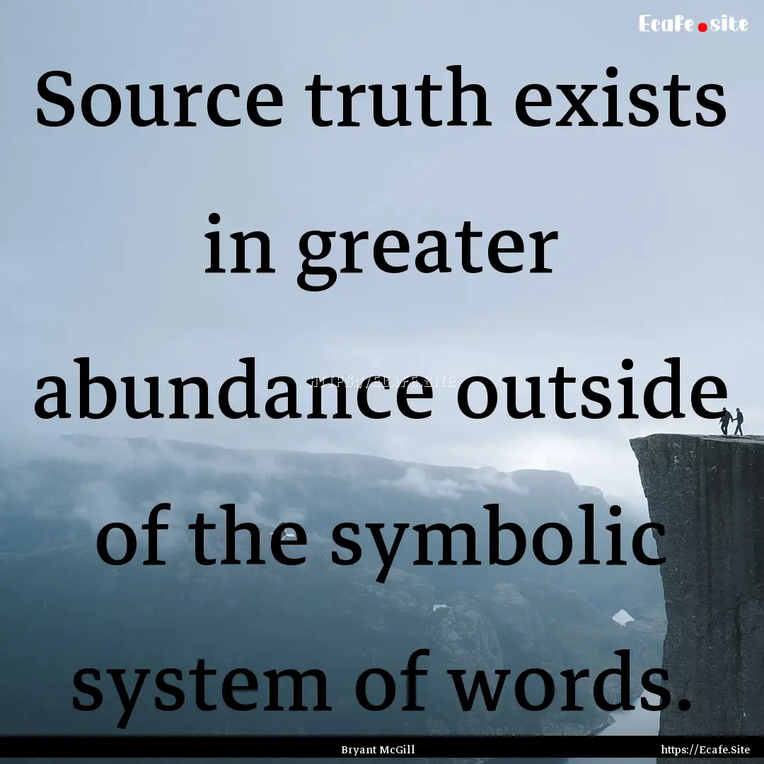 Source truth exists in greater abundance.... : Quote by Bryant McGill