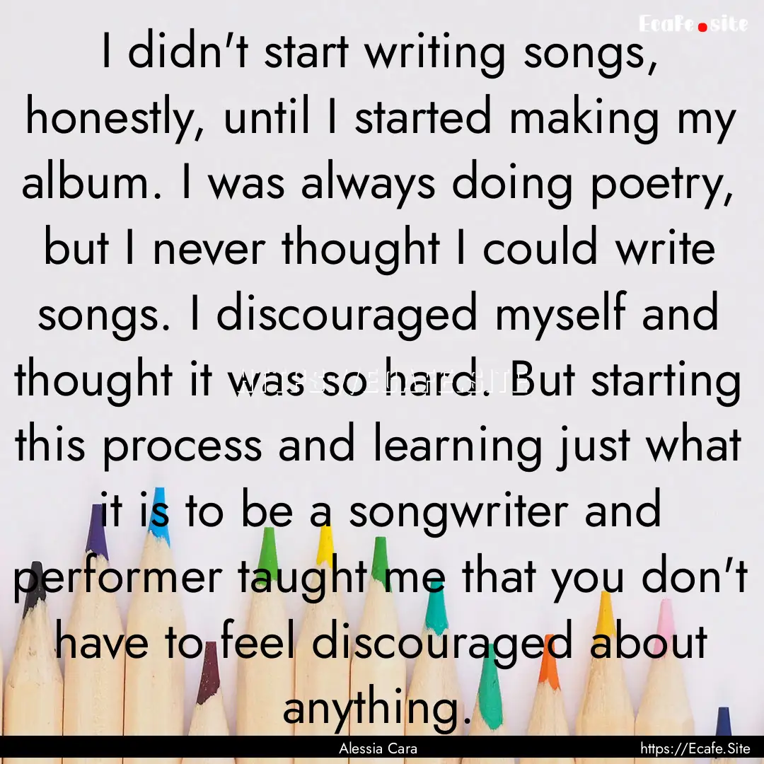 I didn't start writing songs, honestly, until.... : Quote by Alessia Cara