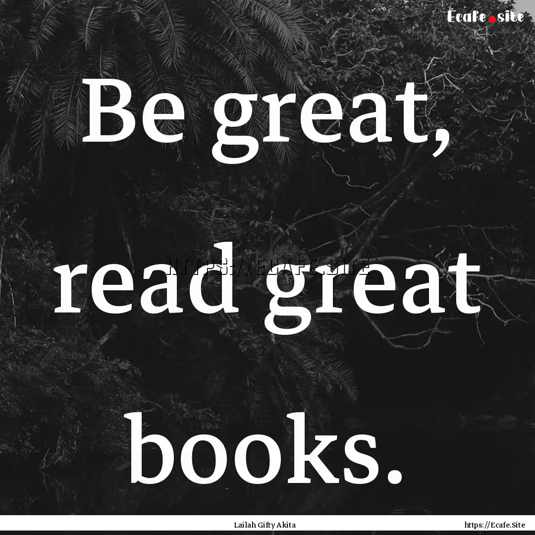 Be great, read great books. : Quote by Lailah Gifty Akita