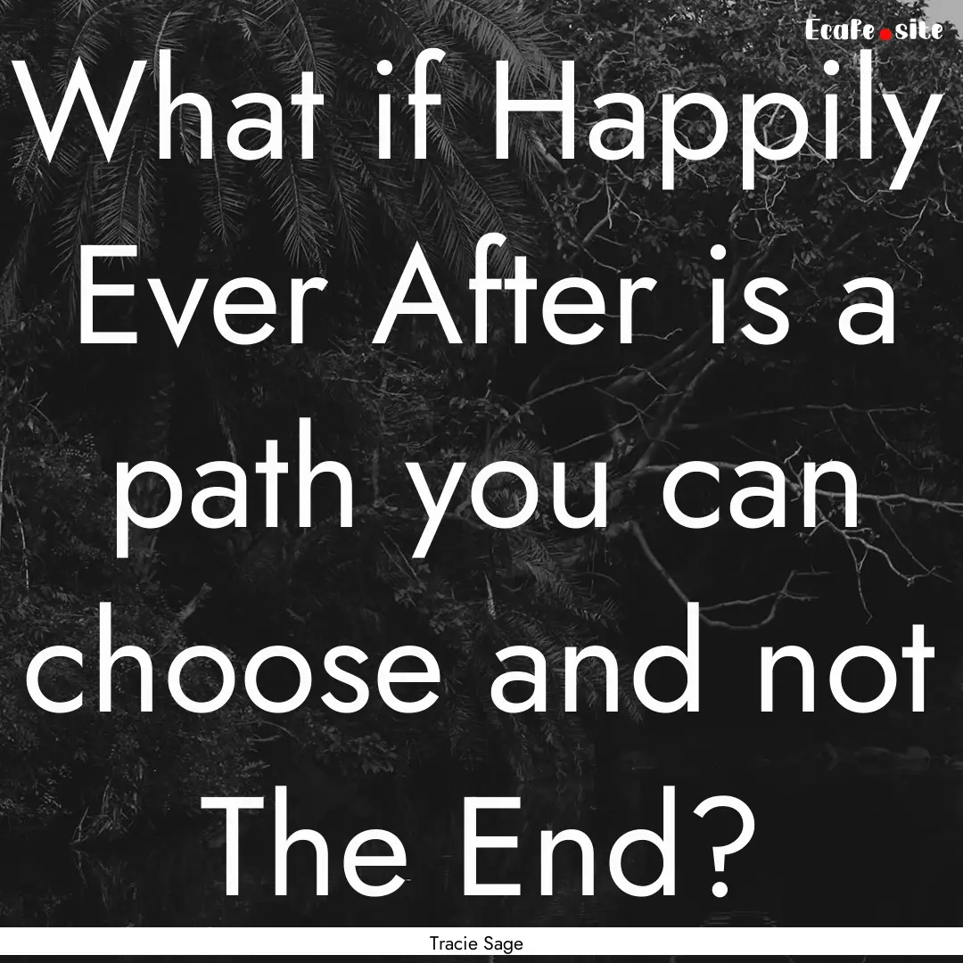 What if Happily Ever After is a path you.... : Quote by Tracie Sage