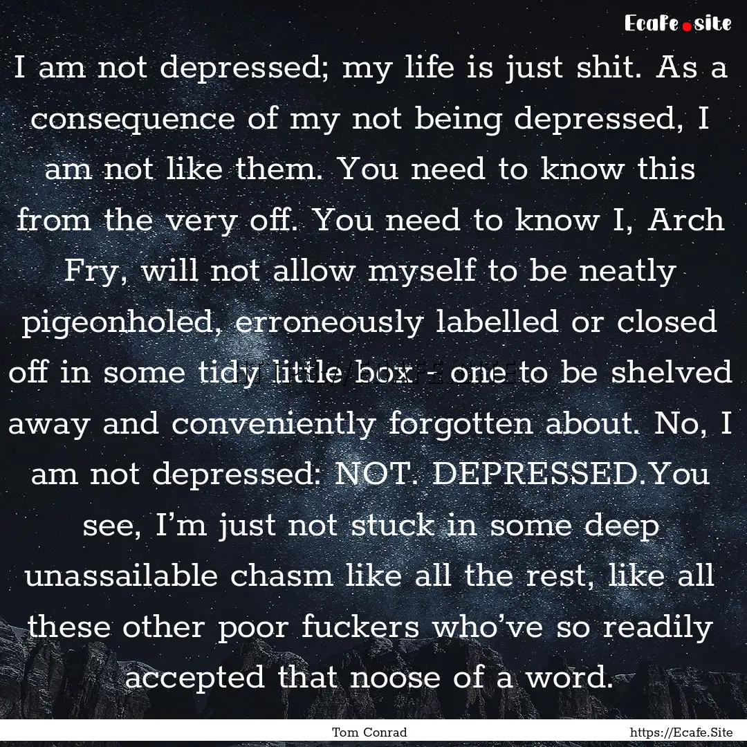 I am not depressed; my life is just shit..... : Quote by Tom Conrad