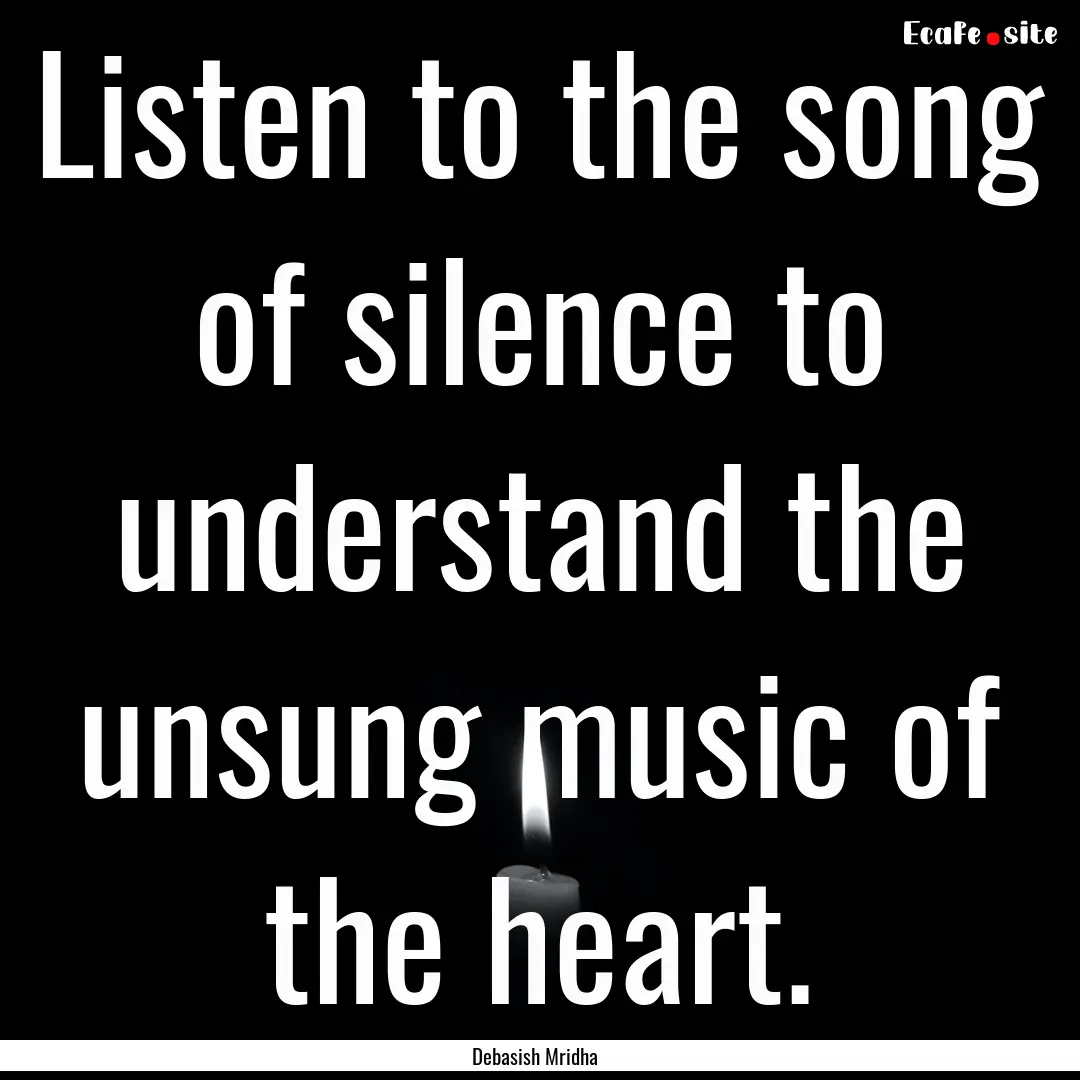 Listen to the song of silence to understand.... : Quote by Debasish Mridha