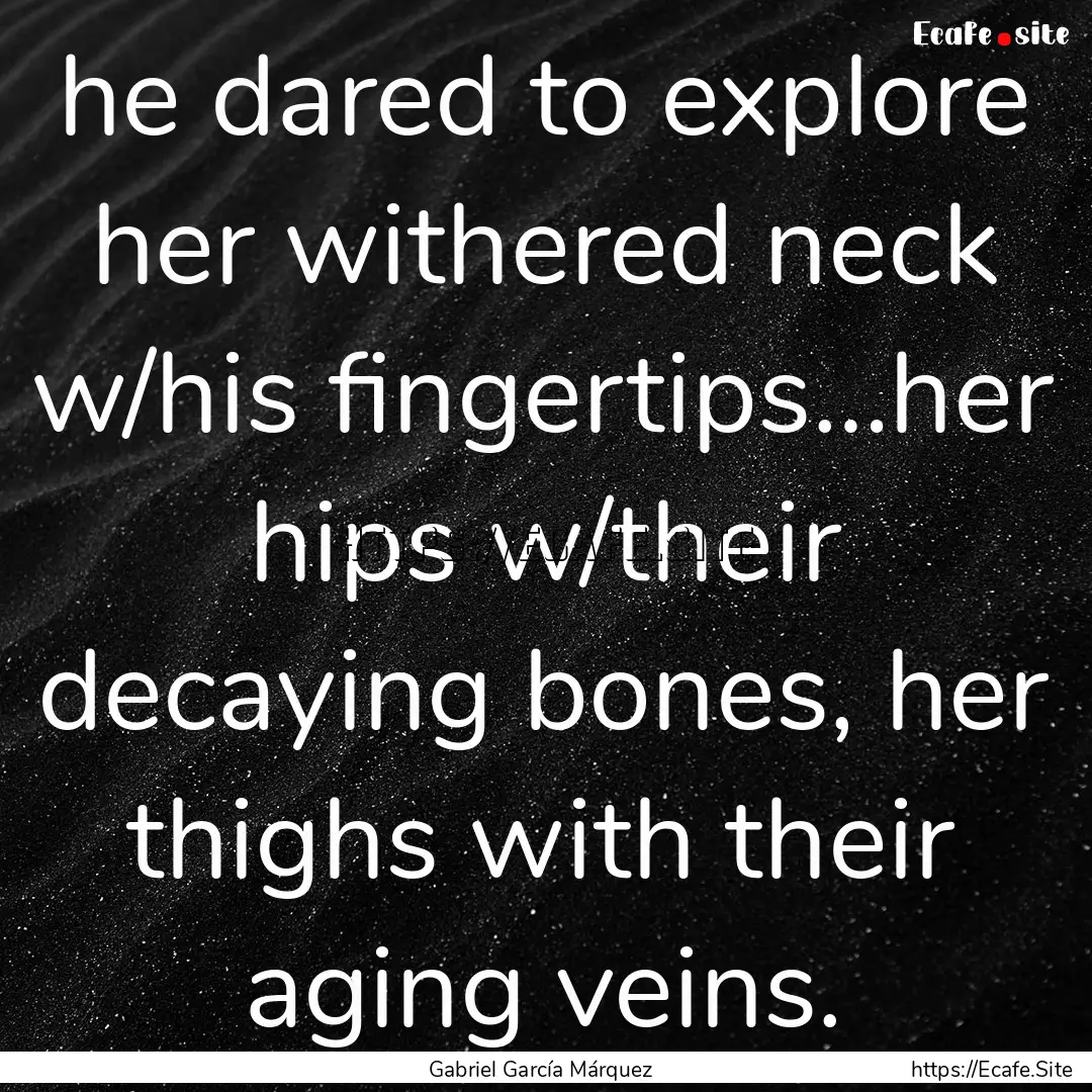 he dared to explore her withered neck w/his.... : Quote by Gabriel García Márquez