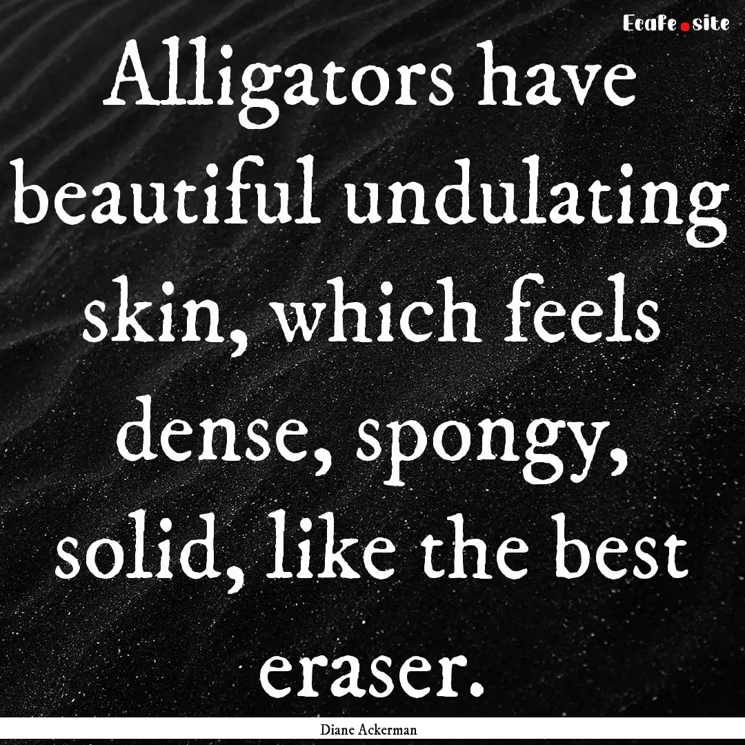 Alligators have beautiful undulating skin,.... : Quote by Diane Ackerman