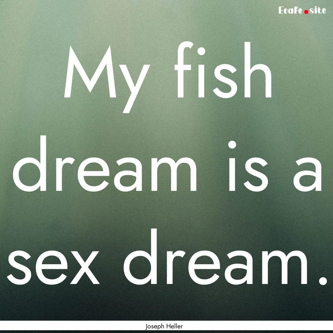 My fish dream is a sex dream. : Quote by Joseph Heller