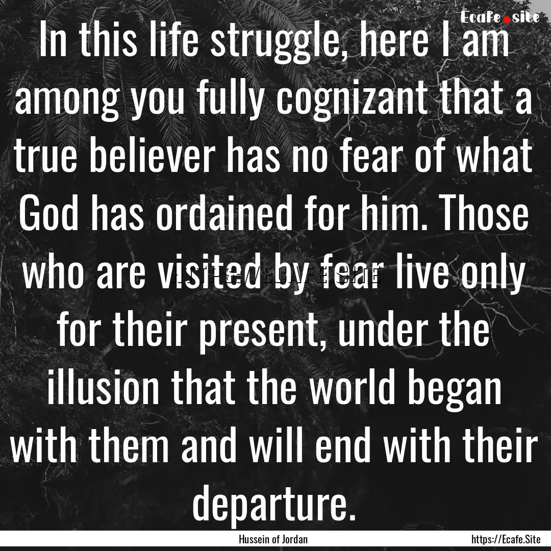 In this life struggle, here I am among you.... : Quote by Hussein of Jordan