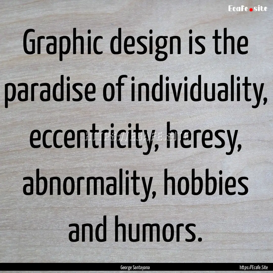 Graphic design is the paradise of individuality,.... : Quote by George Santayana