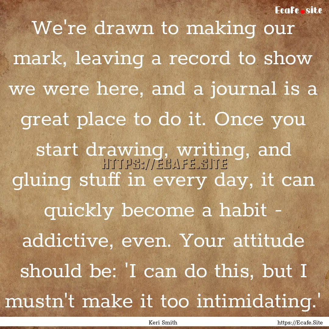 We're drawn to making our mark, leaving a.... : Quote by Keri Smith