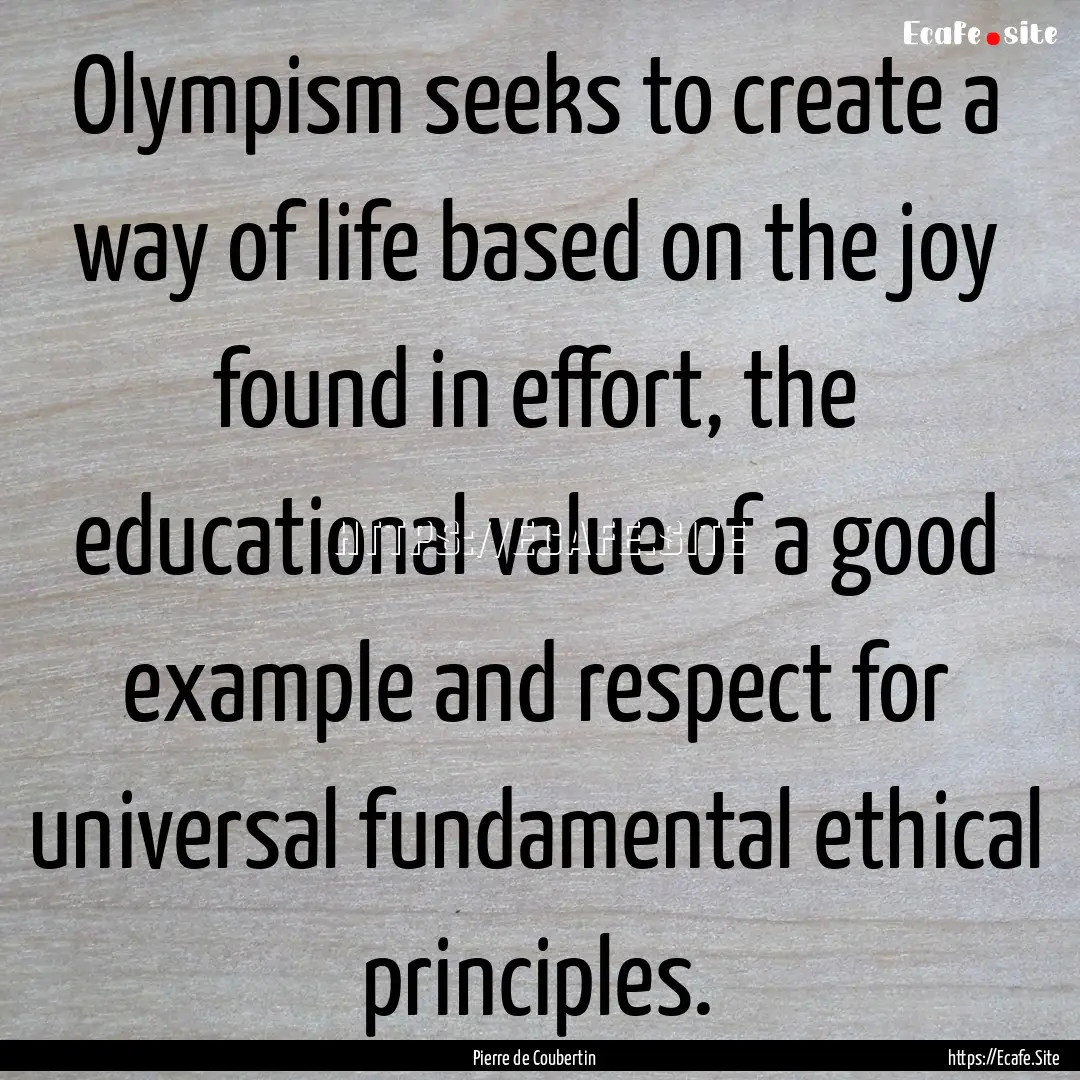 Olympism seeks to create a way of life based.... : Quote by Pierre de Coubertin