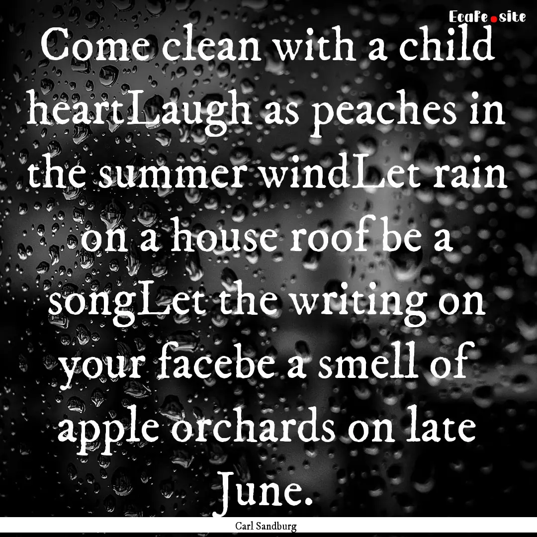 Come clean with a child heartLaugh as peaches.... : Quote by Carl Sandburg