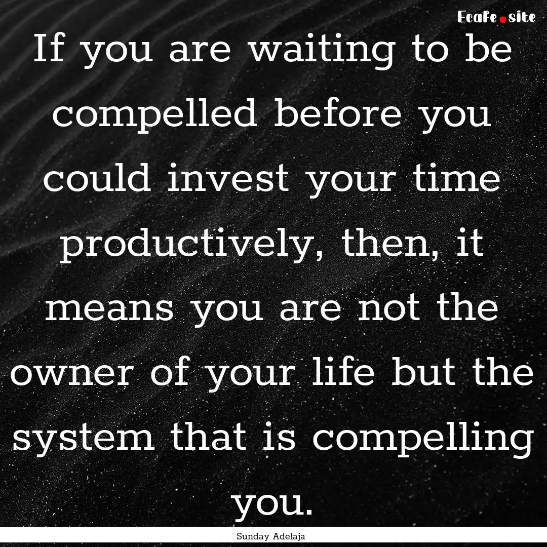 If you are waiting to be compelled before.... : Quote by Sunday Adelaja