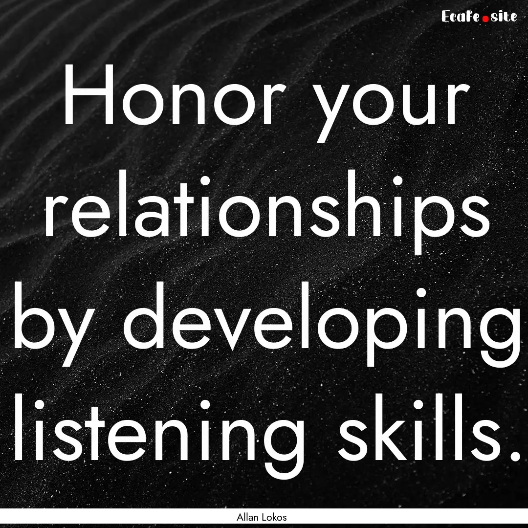 Honor your relationships by developing listening.... : Quote by Allan Lokos