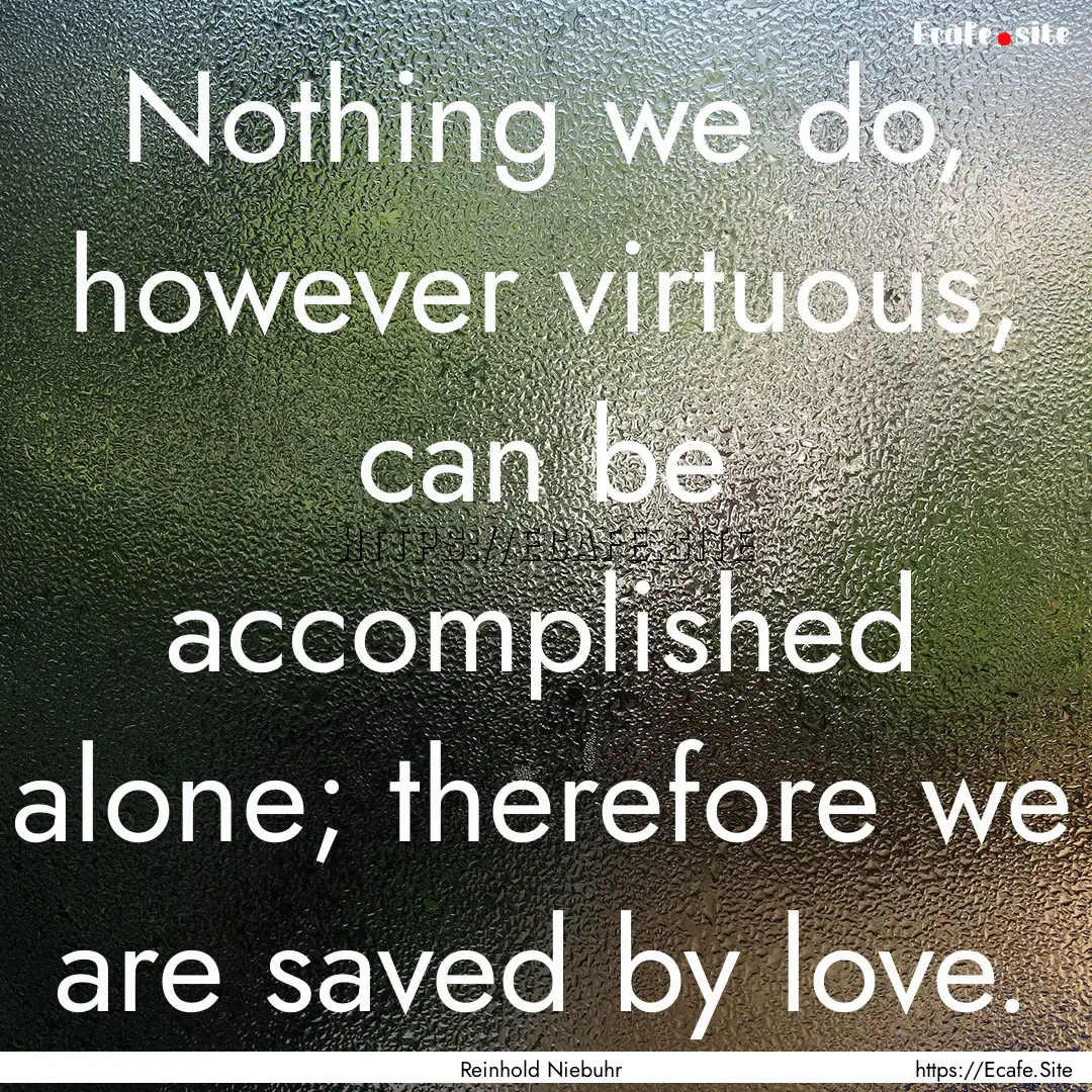 Nothing we do, however virtuous, can be accomplished.... : Quote by Reinhold Niebuhr