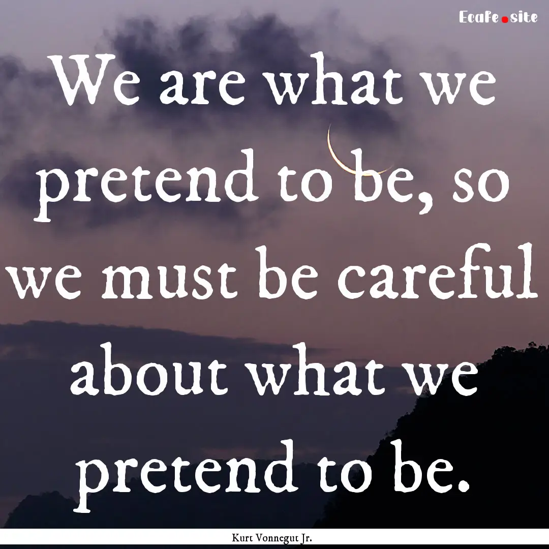 We are what we pretend to be, so we must.... : Quote by Kurt Vonnegut Jr.