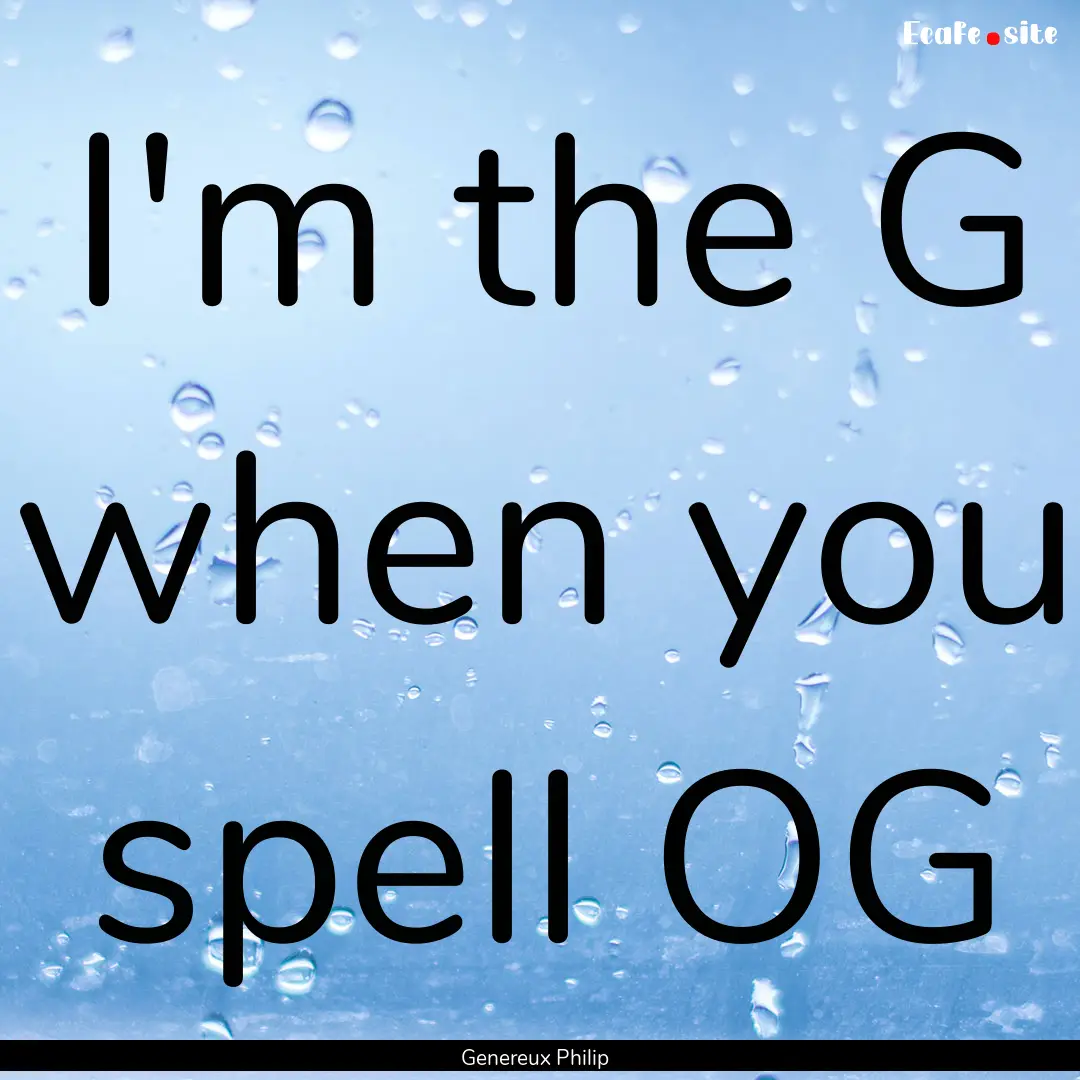 I'm the G when you spell OG : Quote by Genereux Philip