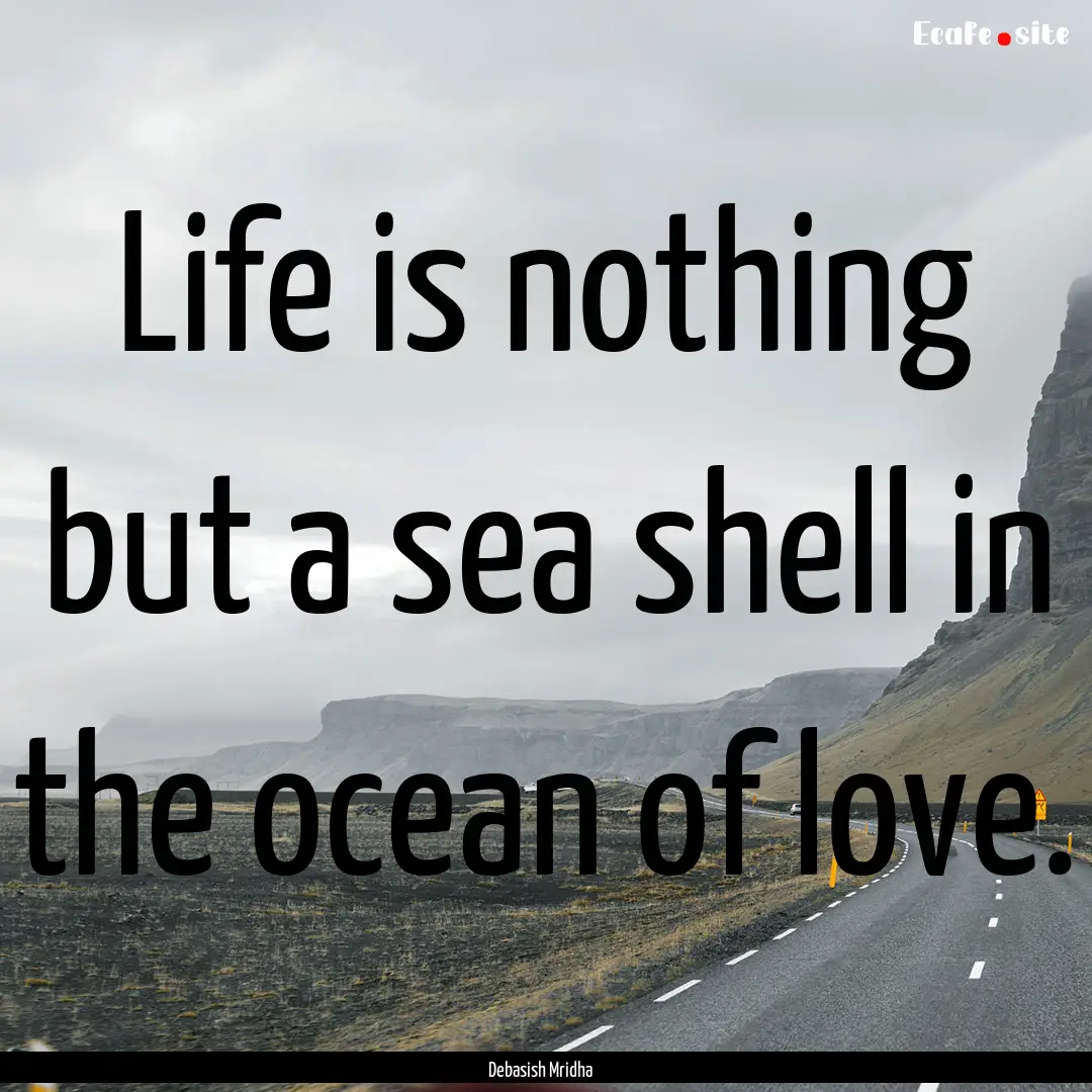 Life is nothing but a sea shell in the ocean.... : Quote by Debasish Mridha