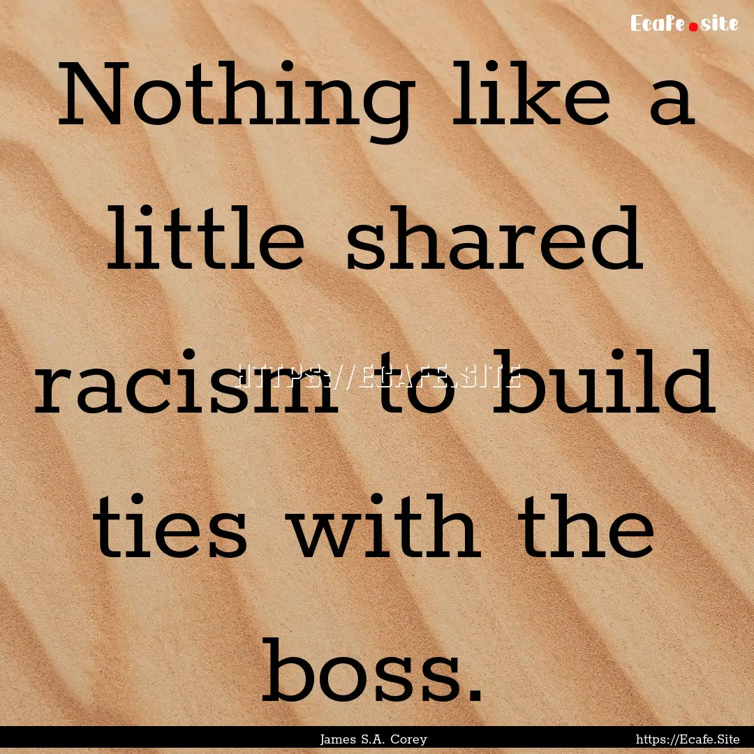 Nothing like a little shared racism to build.... : Quote by James S.A. Corey