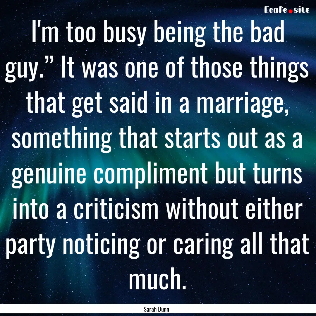 I'm too busy being the bad guy.” It was.... : Quote by Sarah Dunn