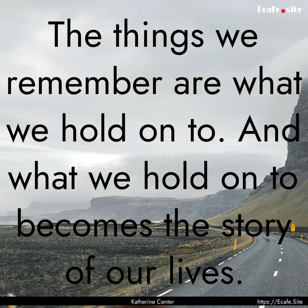 The things we remember are what we hold on.... : Quote by Katherine Center