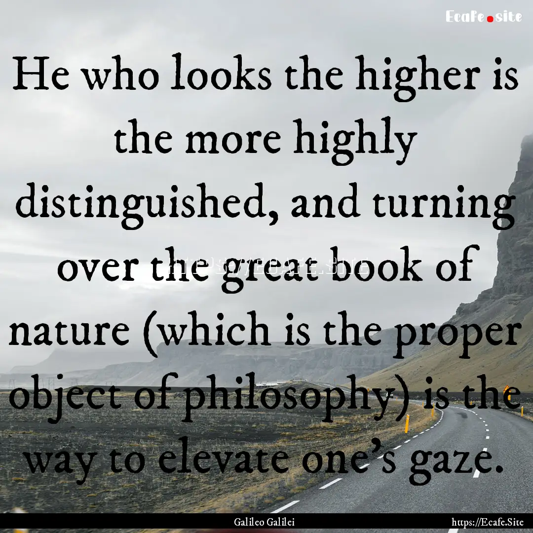 He who looks the higher is the more highly.... : Quote by Galileo Galilei