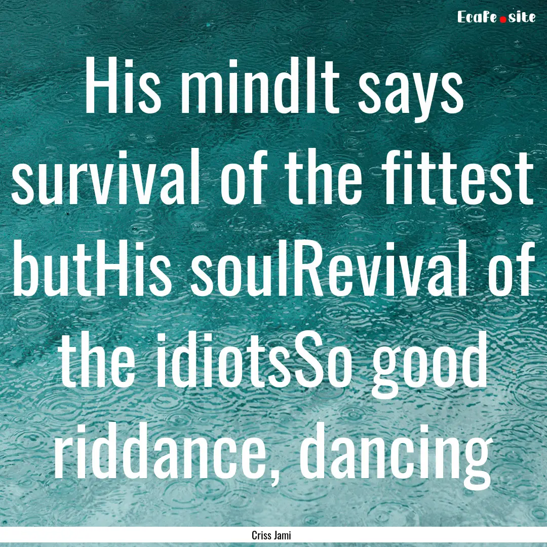 His mindIt says survival of the fittest butHis.... : Quote by Criss Jami