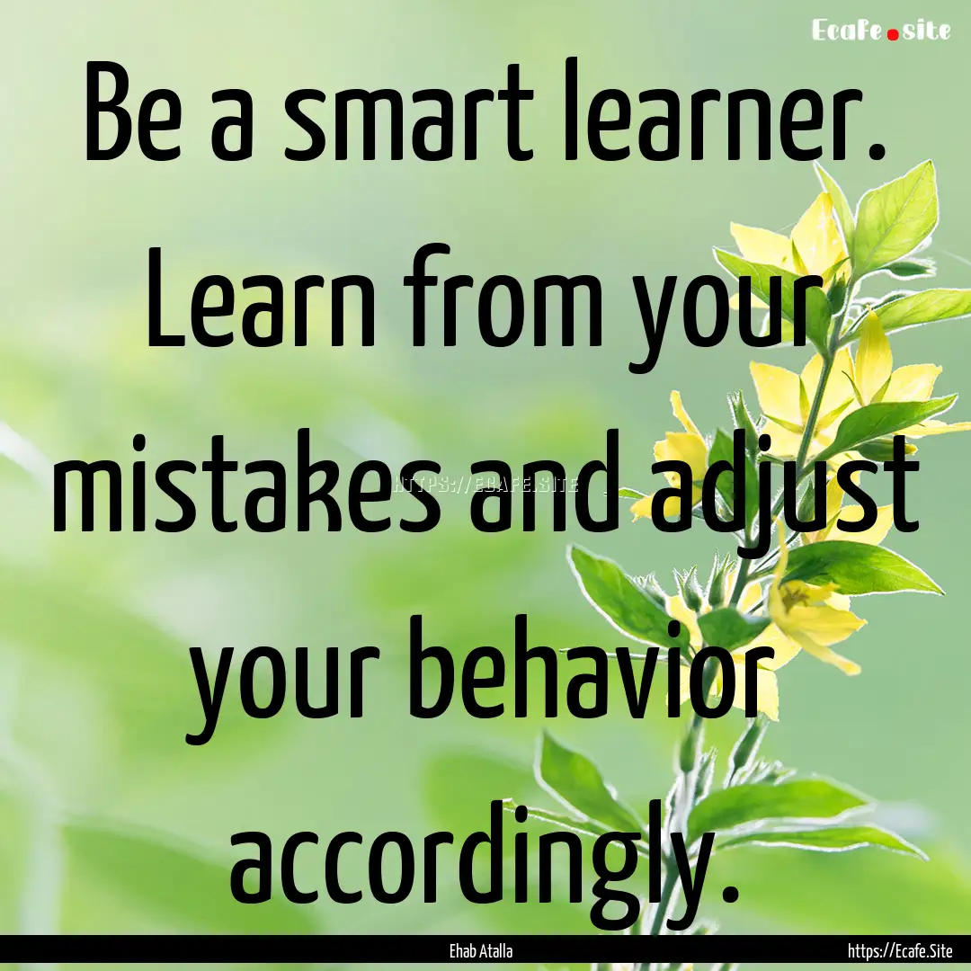 Be a smart learner. Learn from your mistakes.... : Quote by Ehab Atalla