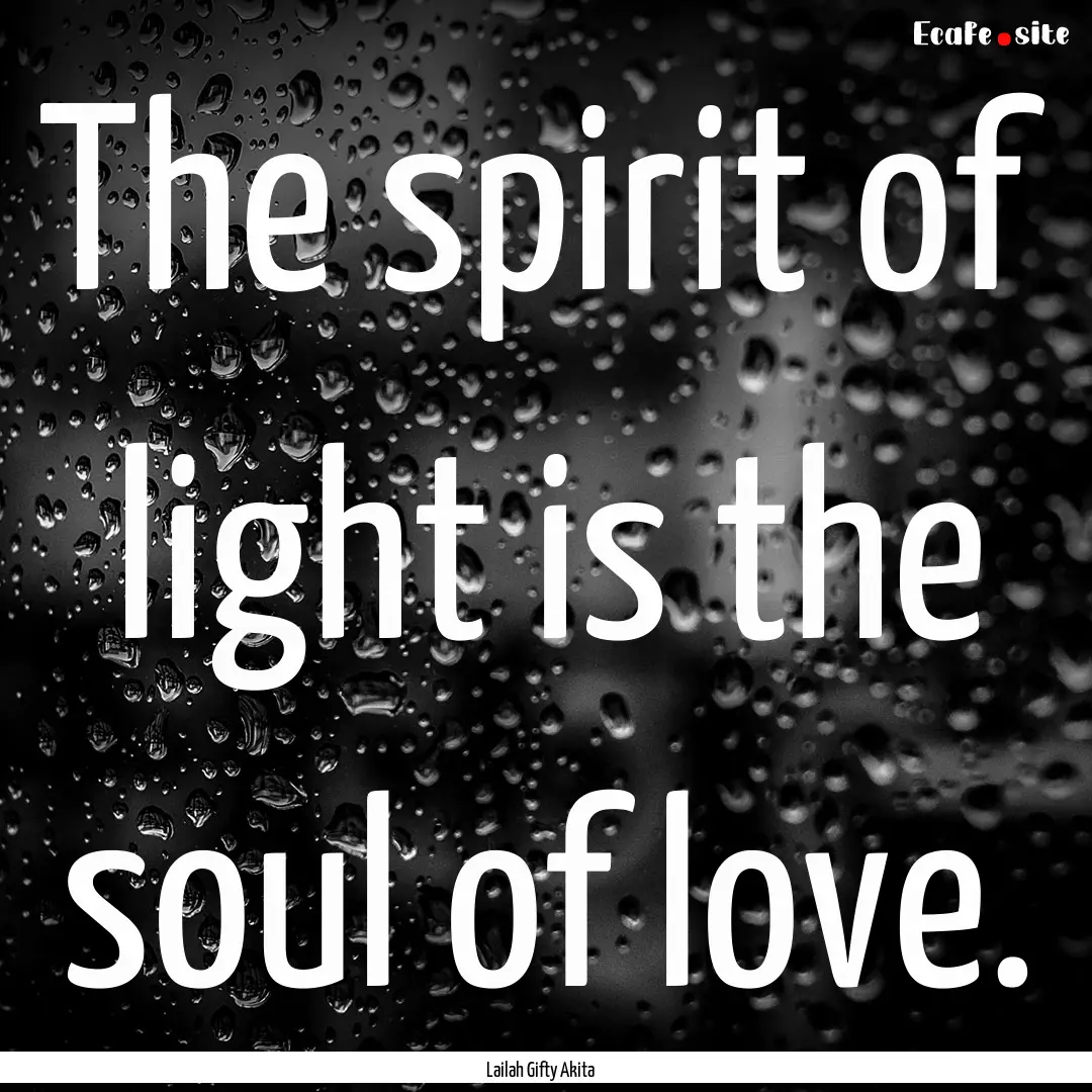 The spirit of light is the soul of love. : Quote by Lailah Gifty Akita