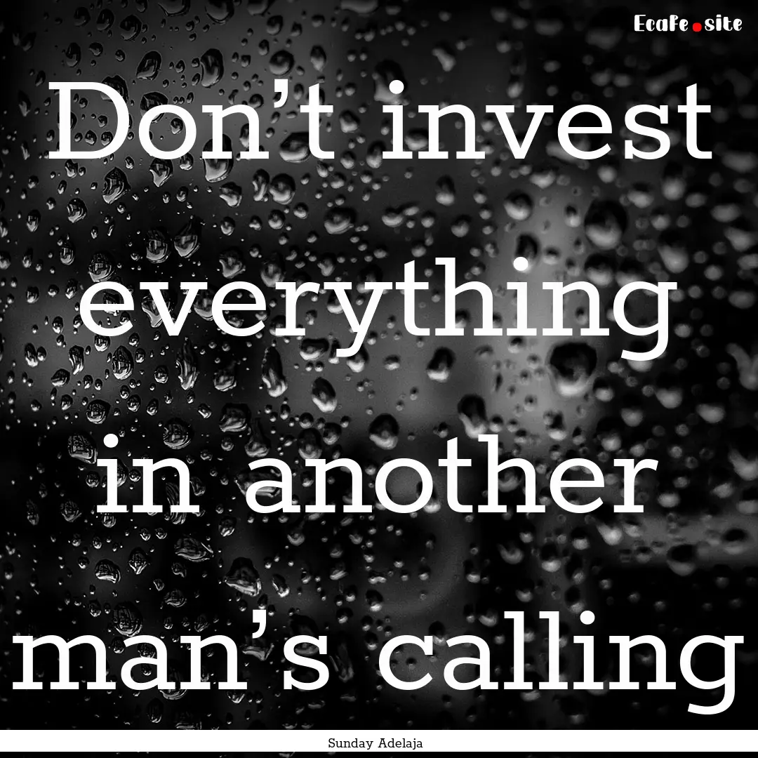 Don’t invest everything in another man’s.... : Quote by Sunday Adelaja