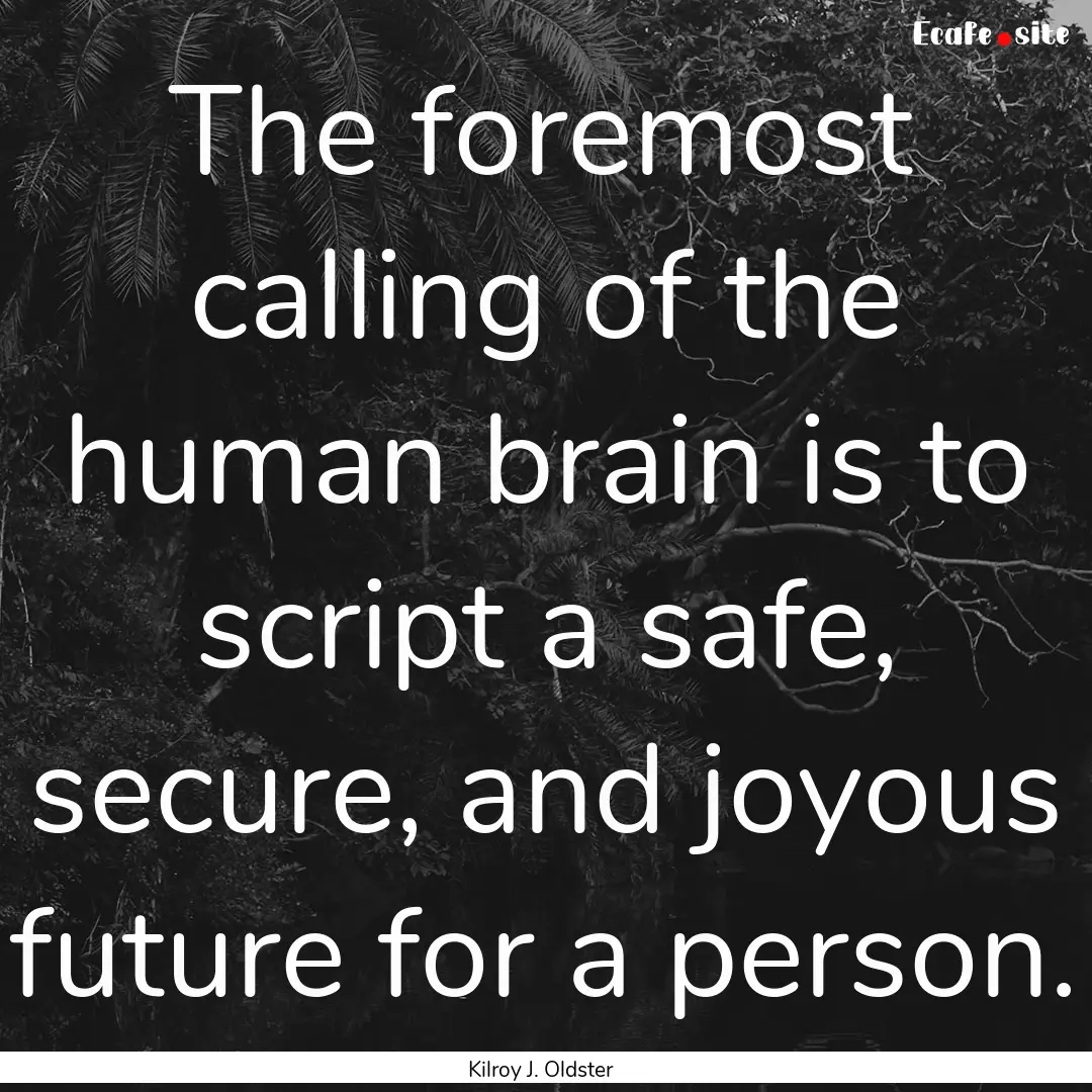 The foremost calling of the human brain is.... : Quote by Kilroy J. Oldster