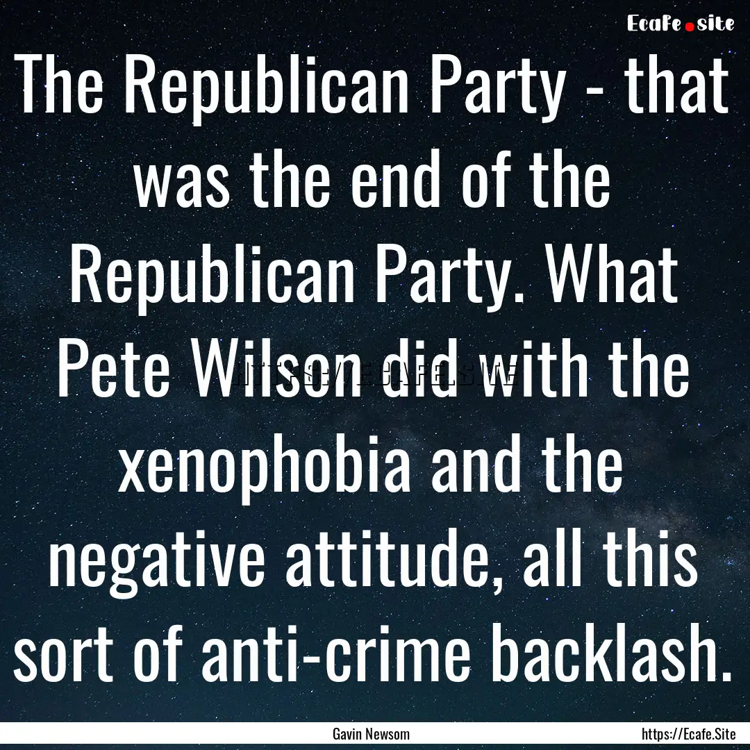 The Republican Party - that was the end of.... : Quote by Gavin Newsom