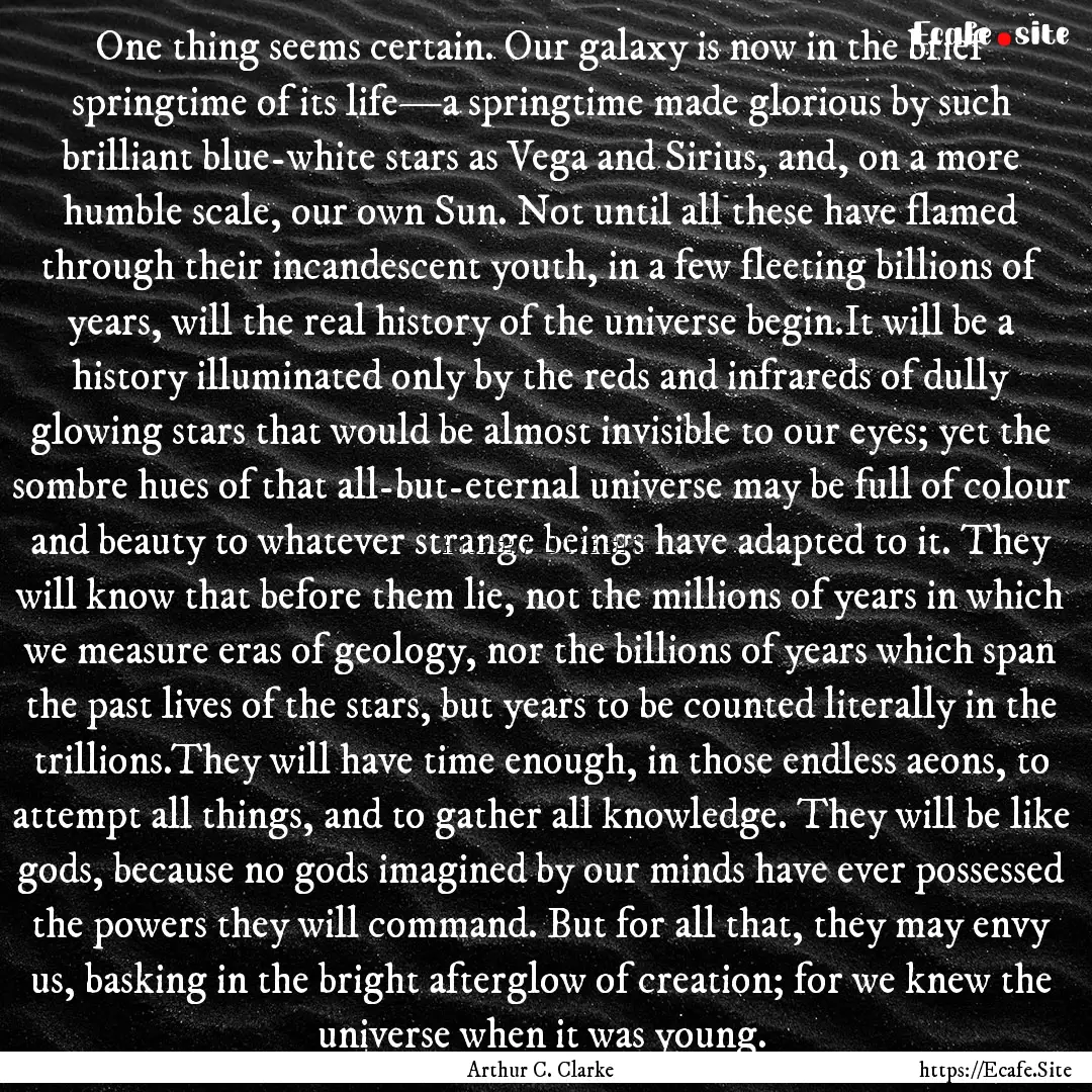 One thing seems certain. Our galaxy is now.... : Quote by Arthur C. Clarke