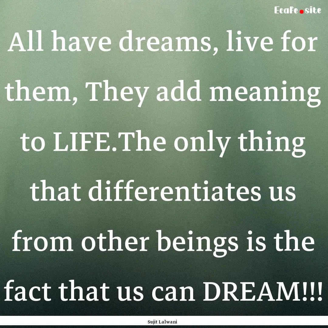 All have dreams, live for them, They add.... : Quote by Sujit Lalwani