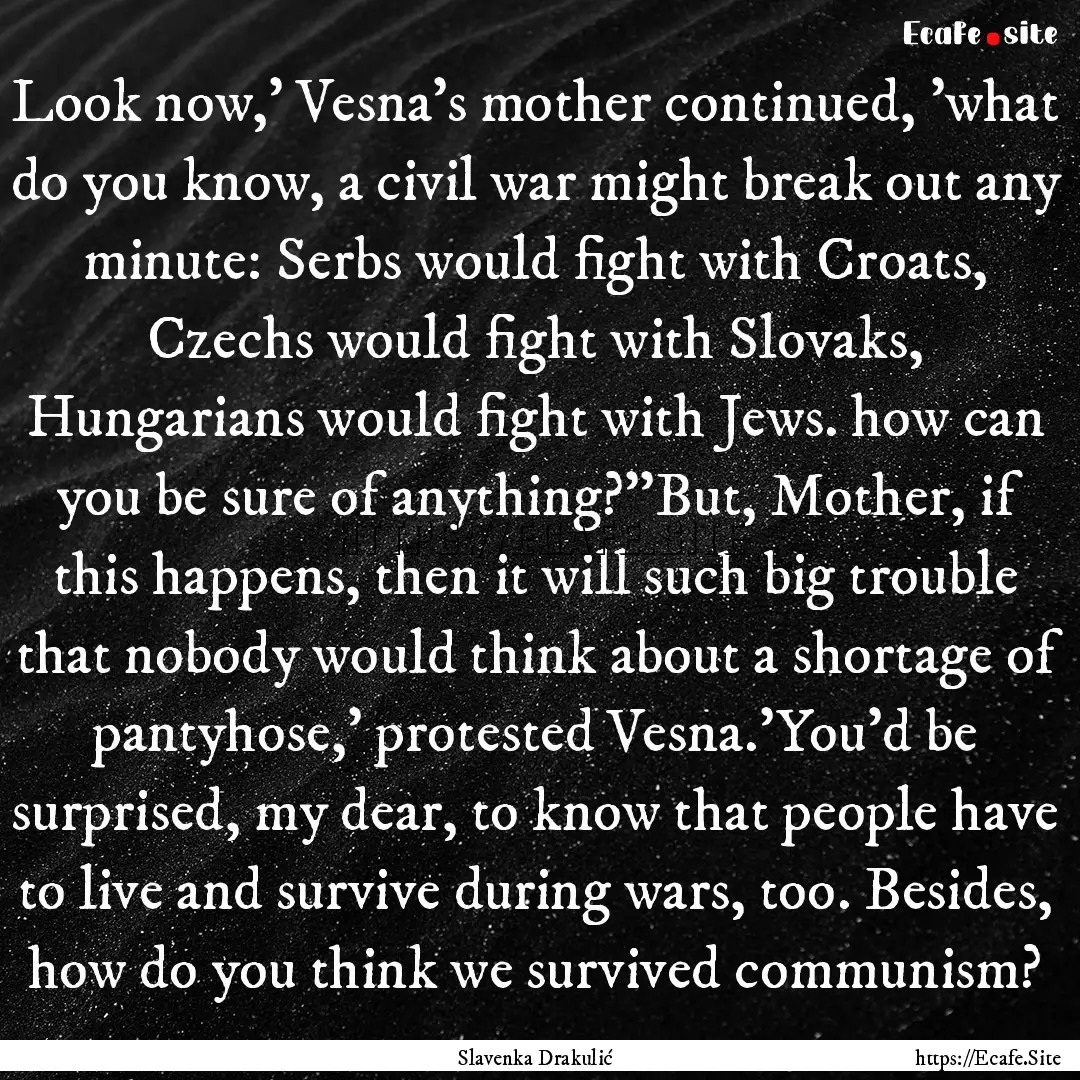 Look now,' Vesna's mother continued, 'what.... : Quote by Slavenka Drakulić