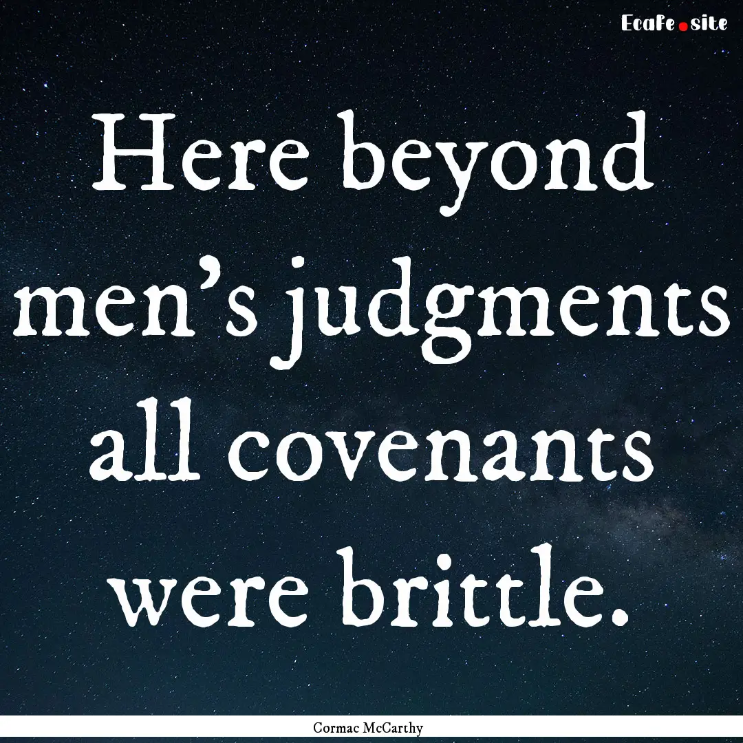 Here beyond men's judgments all covenants.... : Quote by Cormac McCarthy