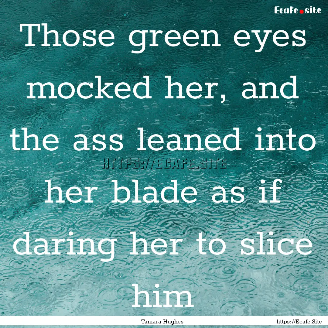 Those green eyes mocked her, and the ass.... : Quote by Tamara Hughes