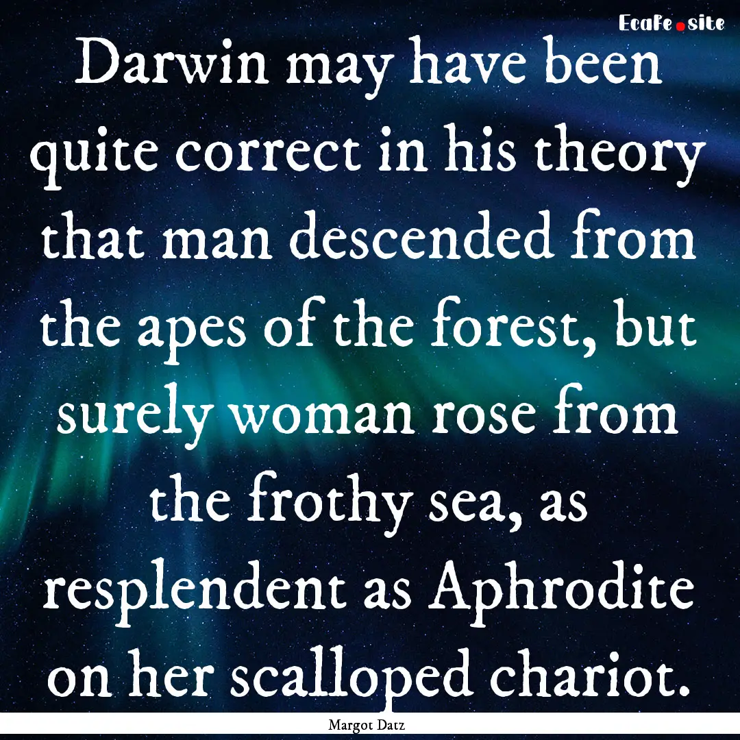 Darwin may have been quite correct in his.... : Quote by Margot Datz