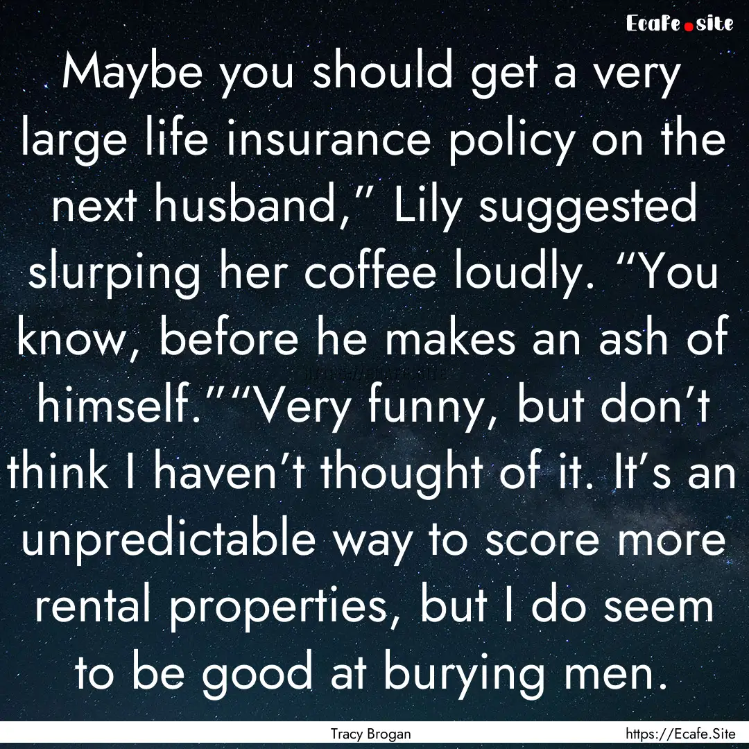 Maybe you should get a very large life insurance.... : Quote by Tracy Brogan