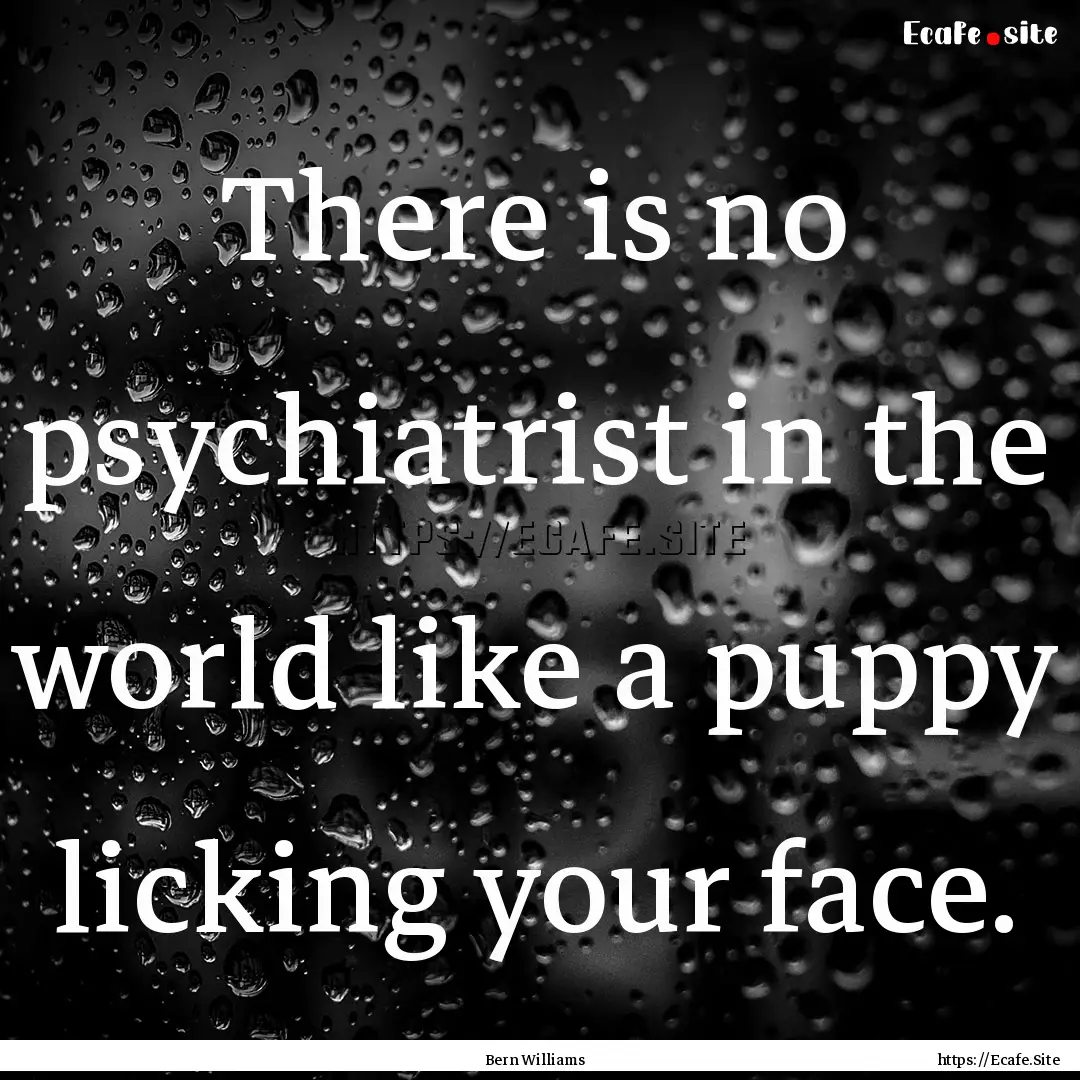 There is no psychiatrist in the world like.... : Quote by Bern Williams