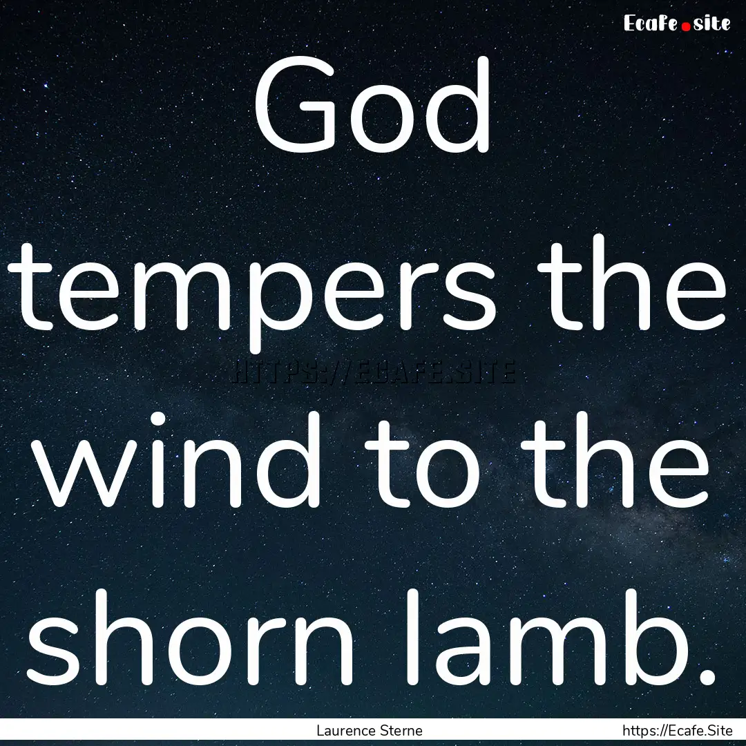 God tempers the wind to the shorn lamb. : Quote by Laurence Sterne