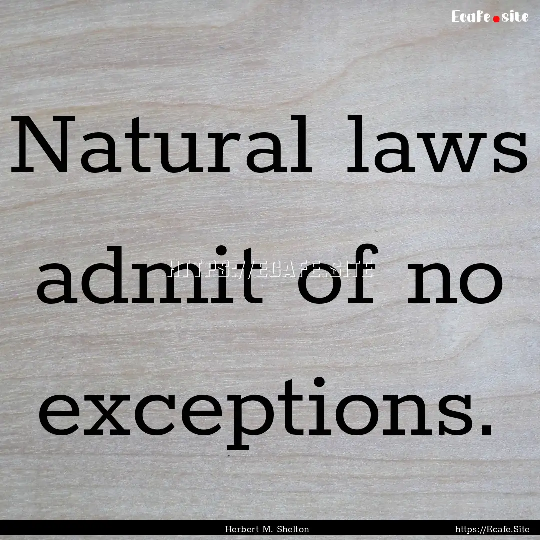 Natural laws admit of no exceptions. : Quote by Herbert M. Shelton