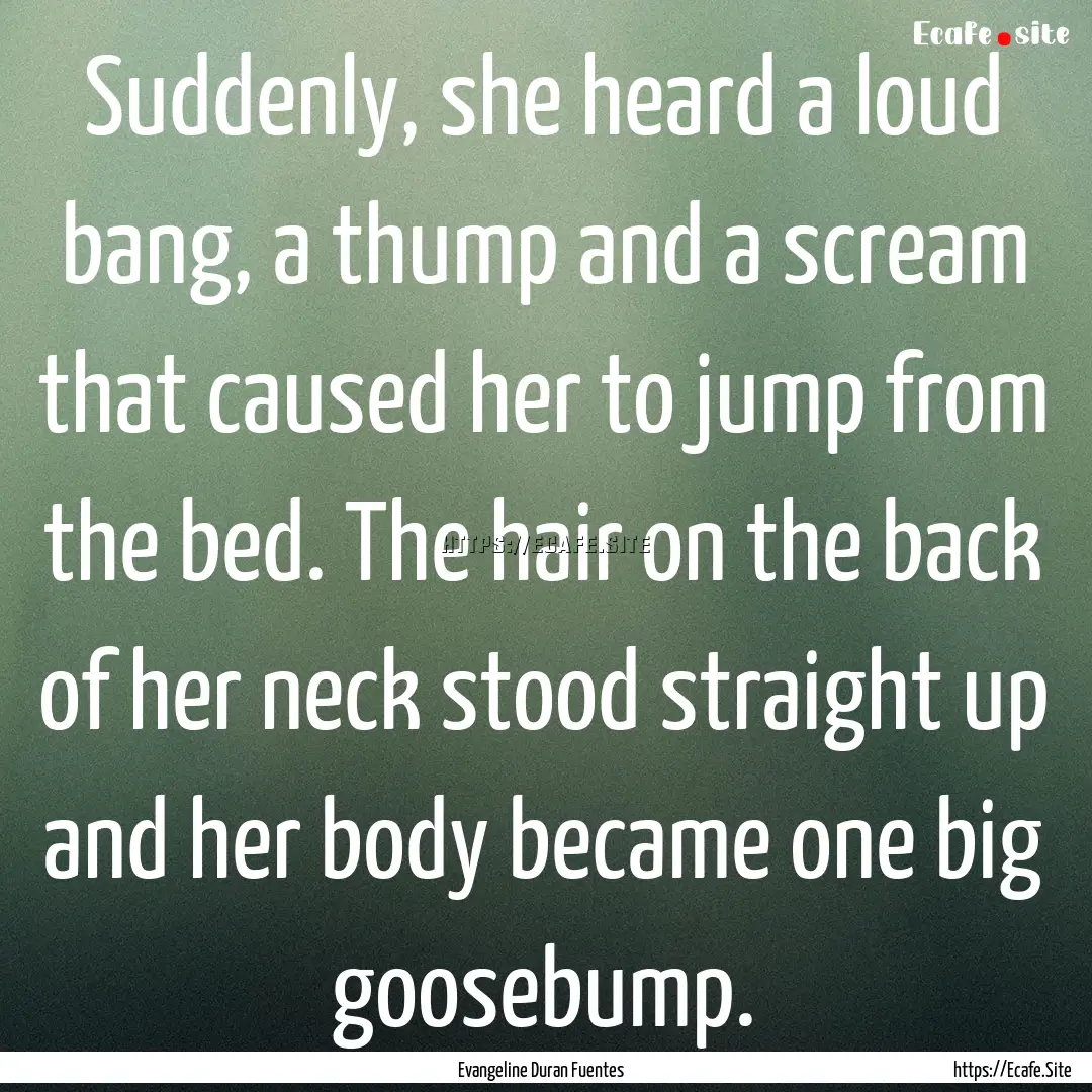 Suddenly, she heard a loud bang, a thump.... : Quote by Evangeline Duran Fuentes