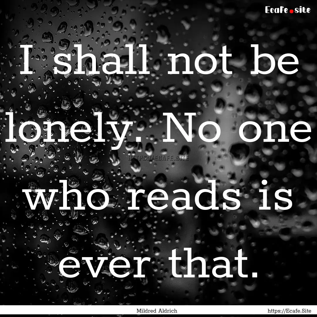 I shall not be lonely. No one who reads is.... : Quote by Mildred Aldrich