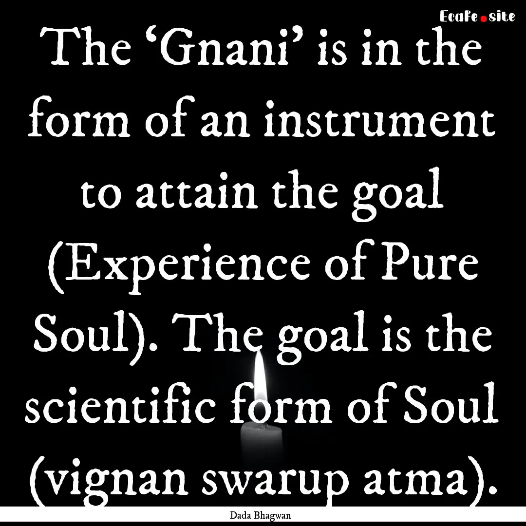 The ‘Gnani’ is in the form of an instrument.... : Quote by Dada Bhagwan