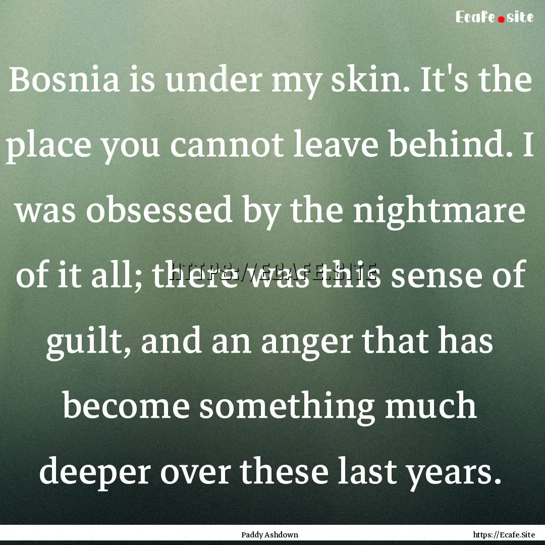 Bosnia is under my skin. It's the place you.... : Quote by Paddy Ashdown