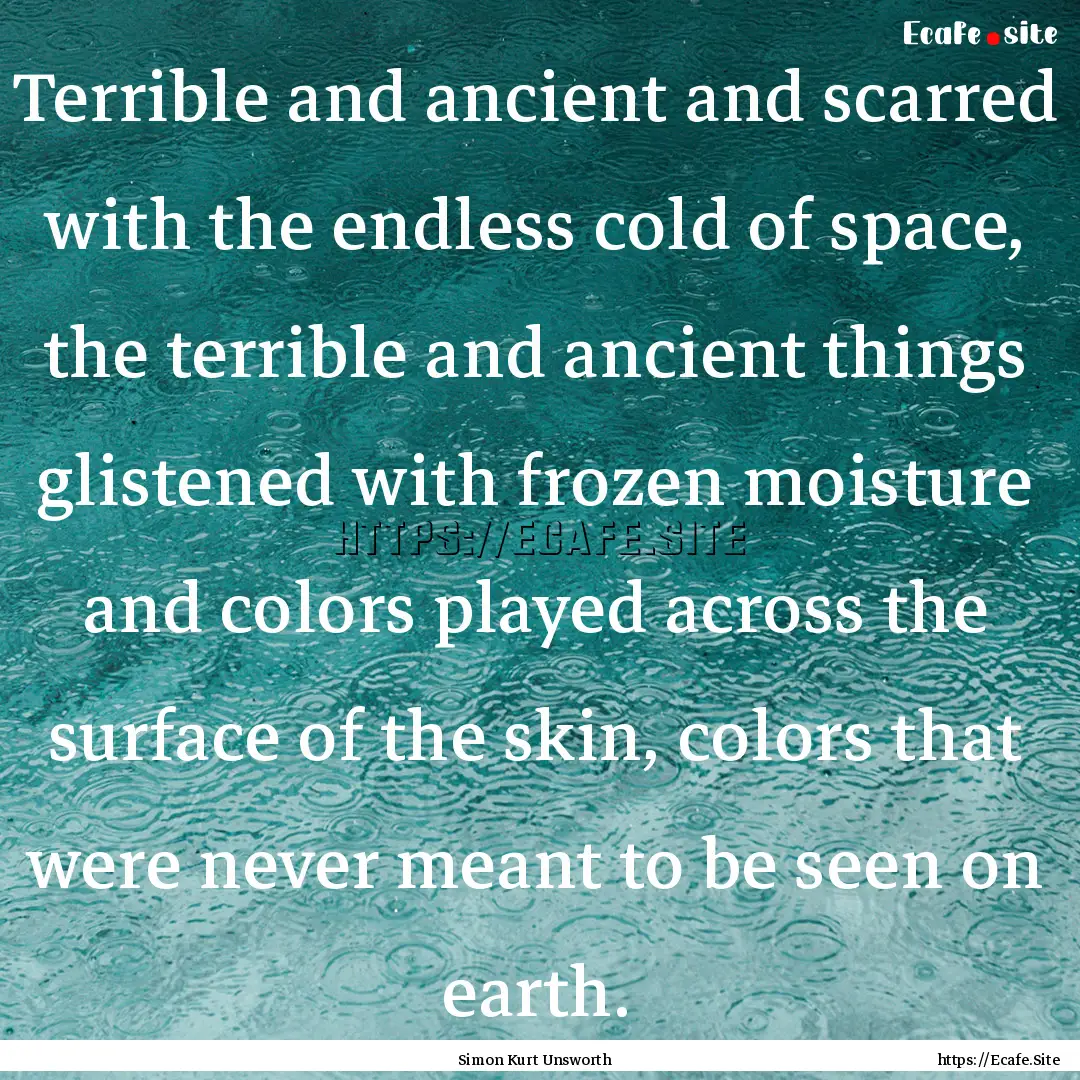 Terrible and ancient and scarred with the.... : Quote by Simon Kurt Unsworth