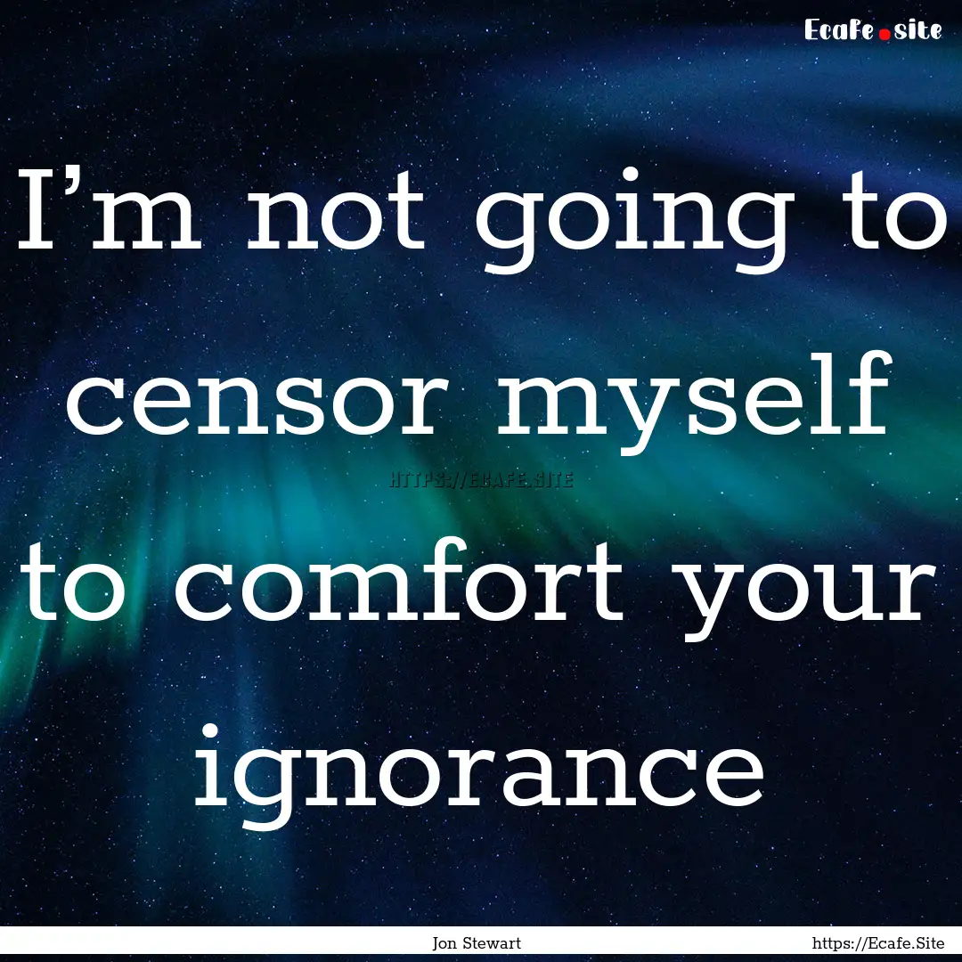 I’m not going to censor myself to comfort.... : Quote by Jon Stewart